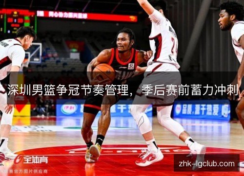 深圳男篮争冠节奏管理，季后赛前蓄力冲刺