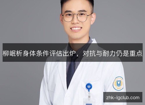 柳岷析身体条件评估出炉，对抗与耐力仍是重点