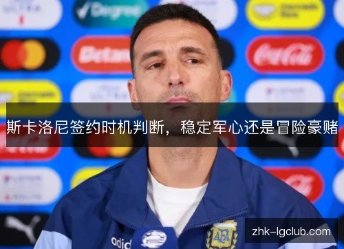 斯卡洛尼签约时机判断，稳定军心还是冒险豪赌
