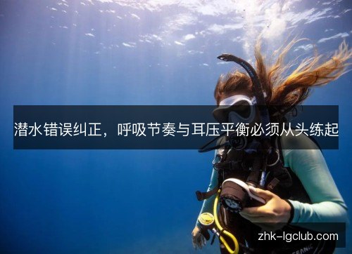 潜水错误纠正，呼吸节奏与耳压平衡必须从头练起