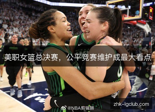 美职女篮总决赛,公平竞赛维护成最大看点 美职女篮总决赛,公平竞赛维护成最大看点