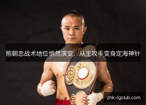 熊朝忠战术地位悄然演变，从主攻手变身定海神针
