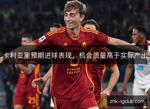 卡利亚里预期进球表现,机会质量高于实际产出 卡利亚里预期进球表现,机会质量高于实际产出