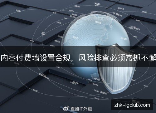 内容付费墙设置合规，风险排查必须常抓不懈