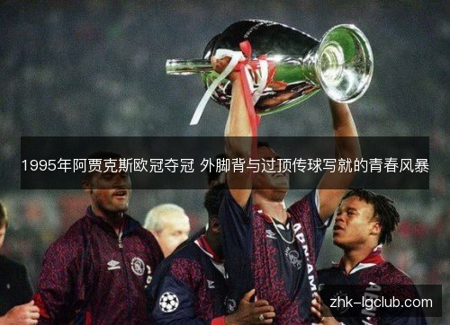 1995年阿贾克斯欧冠夺冠 外脚背与过顶传球写就的青春风暴