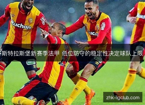 斯特拉斯堡新赛季法甲 低位防守的稳定性决定球队上限